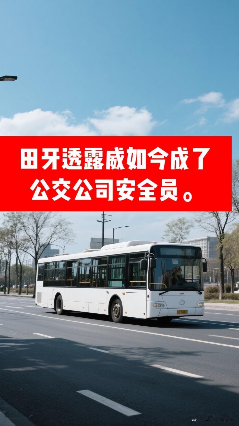 最近，田牙透露威现在成了公交公司的安全员。他告别了曾经管理十来个辅警的工作，被