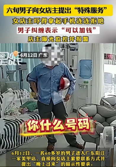 广东阳江，6月12日，一6旬男子走进某美甲店，要加女店主微信，提出“特殊服务”，