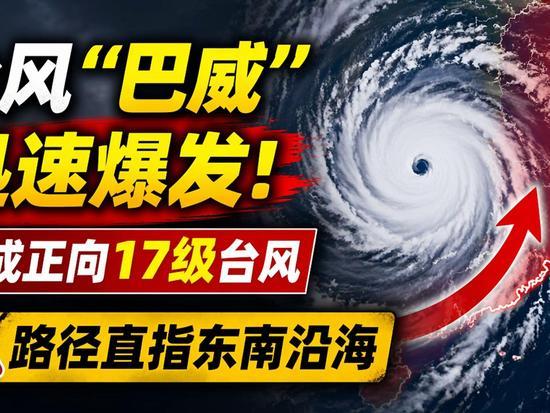 超强台风巴威迅猛爆发！直冲17级巅峰，直指我国东南沿海今年最强台风来袭！9