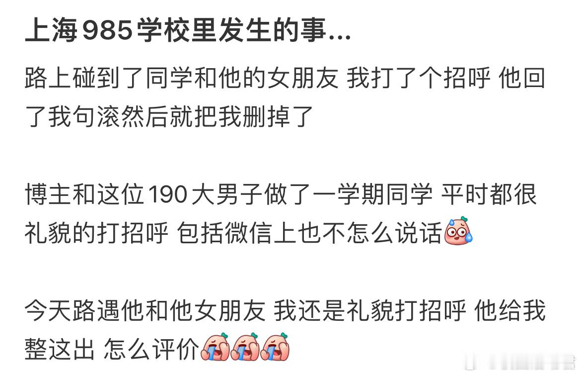 路上碰到了同学和他的女朋友我打了个招呼他回了我句滚然后就把我删掉了​​​