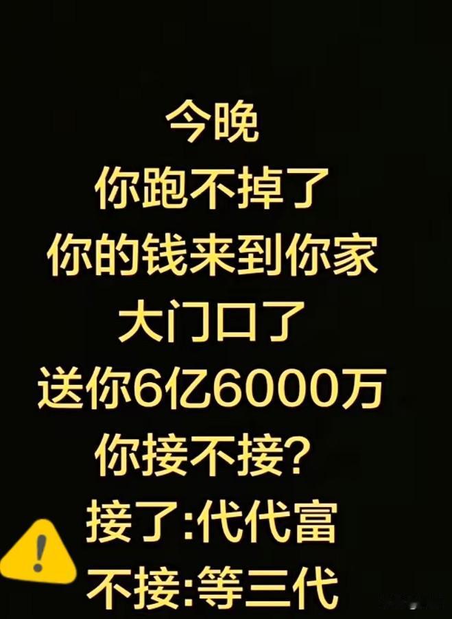 天降横财！今晚你跑不掉。你的钱财已到你家大门口。6亿6000万，接了：代代富