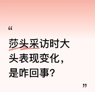这次莎头接受采访，和以前不太一样。以前大头会看着莎莎，咧嘴笑得自然，现在却不看莎