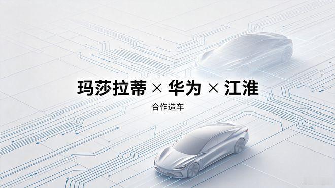 玛莎拉蒂华为江淮联手：中国汽车供应链首次深度嵌入全球超豪品牌一则足以改写全球豪