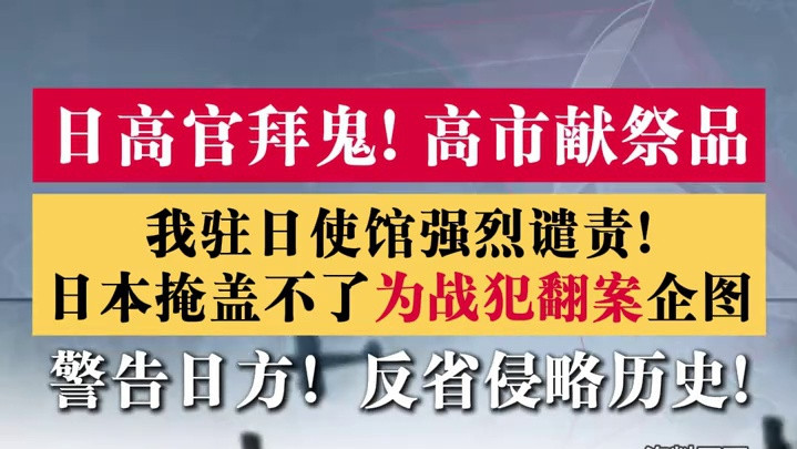#媒体原创 日高官“拜鬼”！高市早苗献祭品！我驻日使馆强烈谴责：日本掩盖不了为战犯翻案企图 警告日方反省侵略历史！