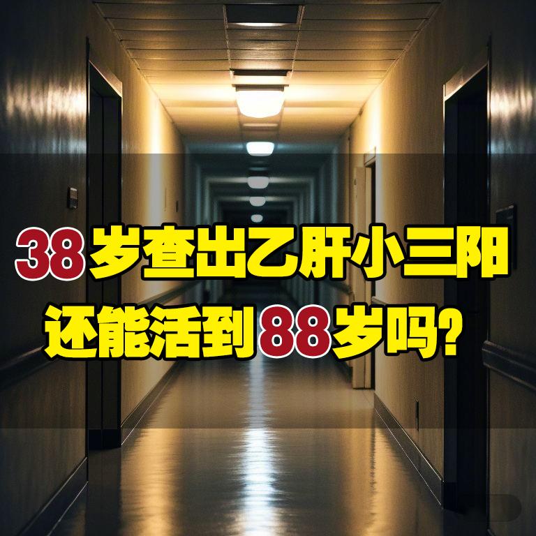 38岁查出乙肝小三阳，还能活到88岁吗？  乙肝小三阳患者常常会担忧...