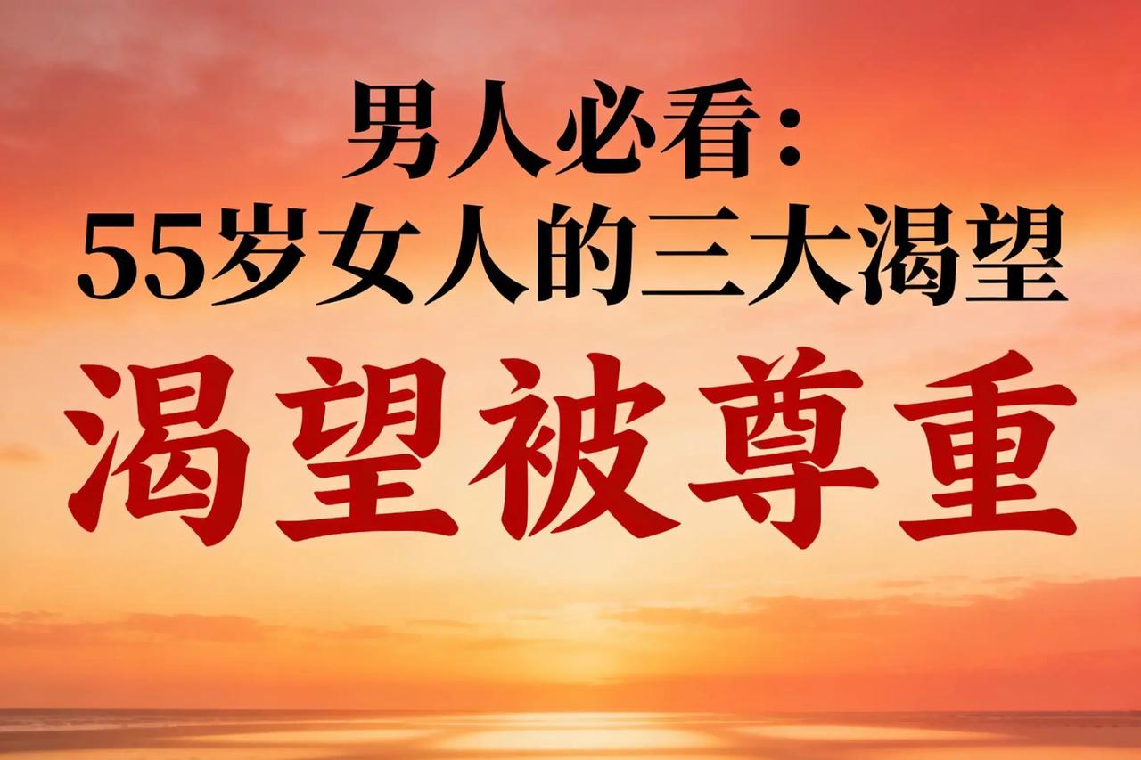 55岁女人心里最缺的，其实就三样东西，远比钱和闲着更要命。很多老夫老妻过到这