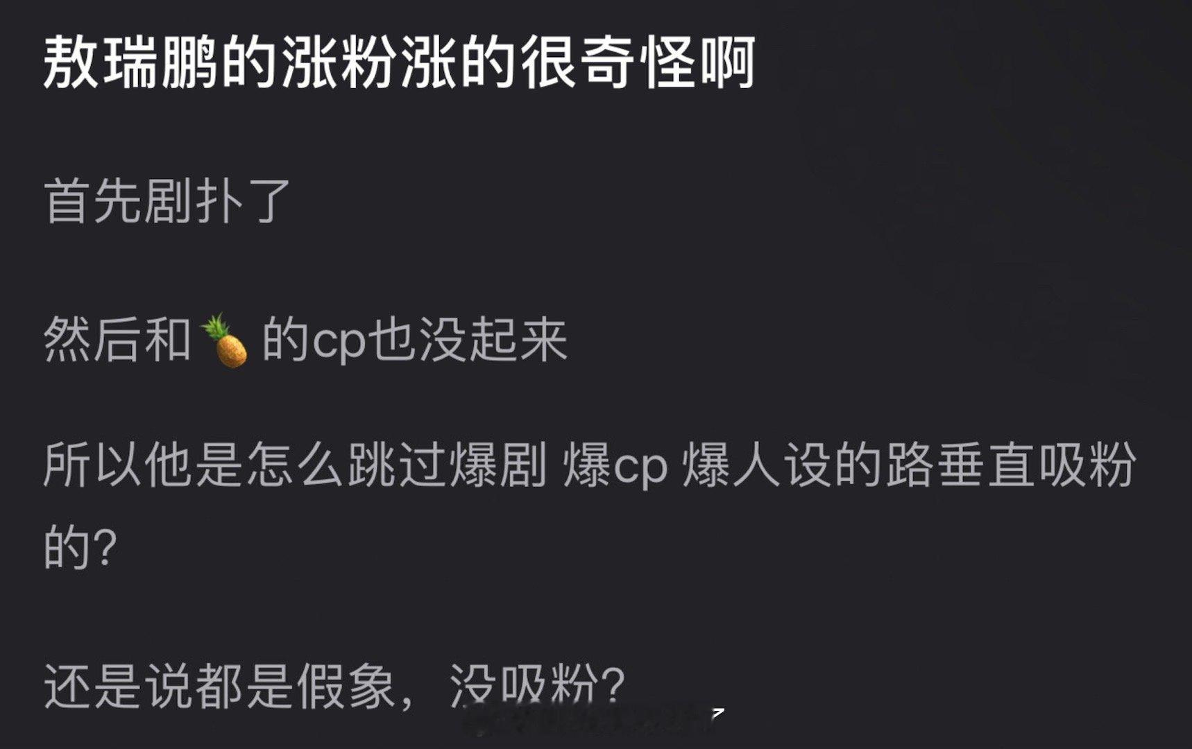 有网友说感觉敖瑞鹏的涨粉涨的很奇怪，剧扑了和的cp也没起来，剧里人设也不行，纯工