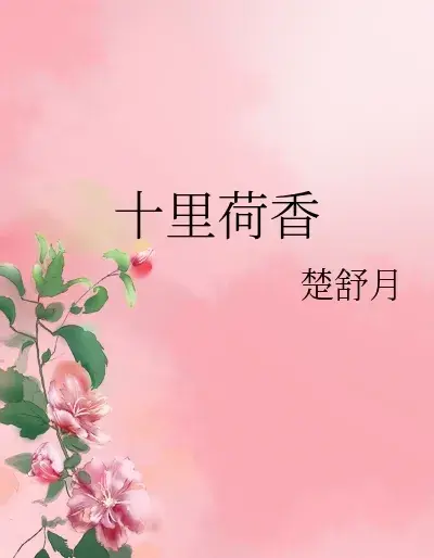 缠绵悱恻佳人虽逝爱情长存《十里荷香》作者: 楚舒月