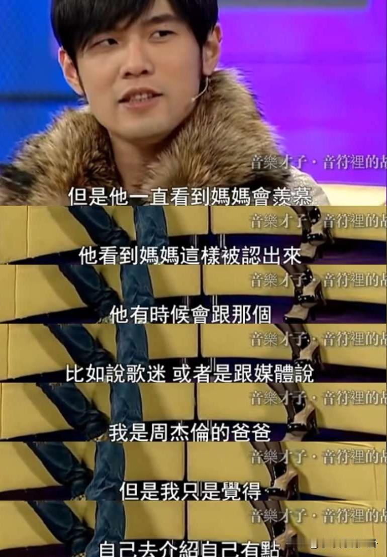 周杰伦说：“我爸爸看到歌迷或媒体去拍我妈的时候他会很羡慕，就上去说哎，我是周杰伦