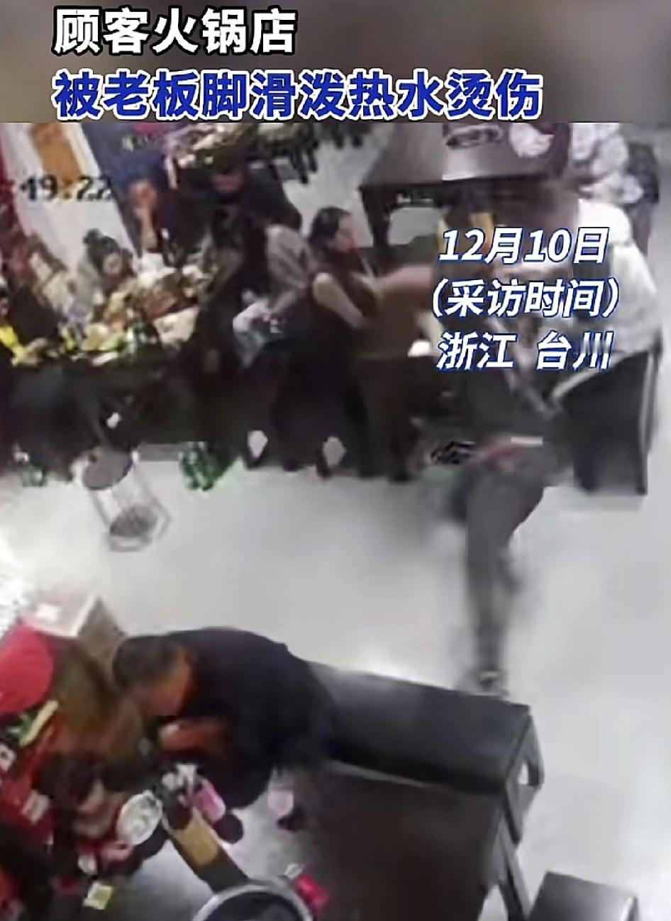 浙江台州一家火锅店，老板提着没有盖子的滚烫热水，脚一滑把热水泼向旁边的女顾客，女