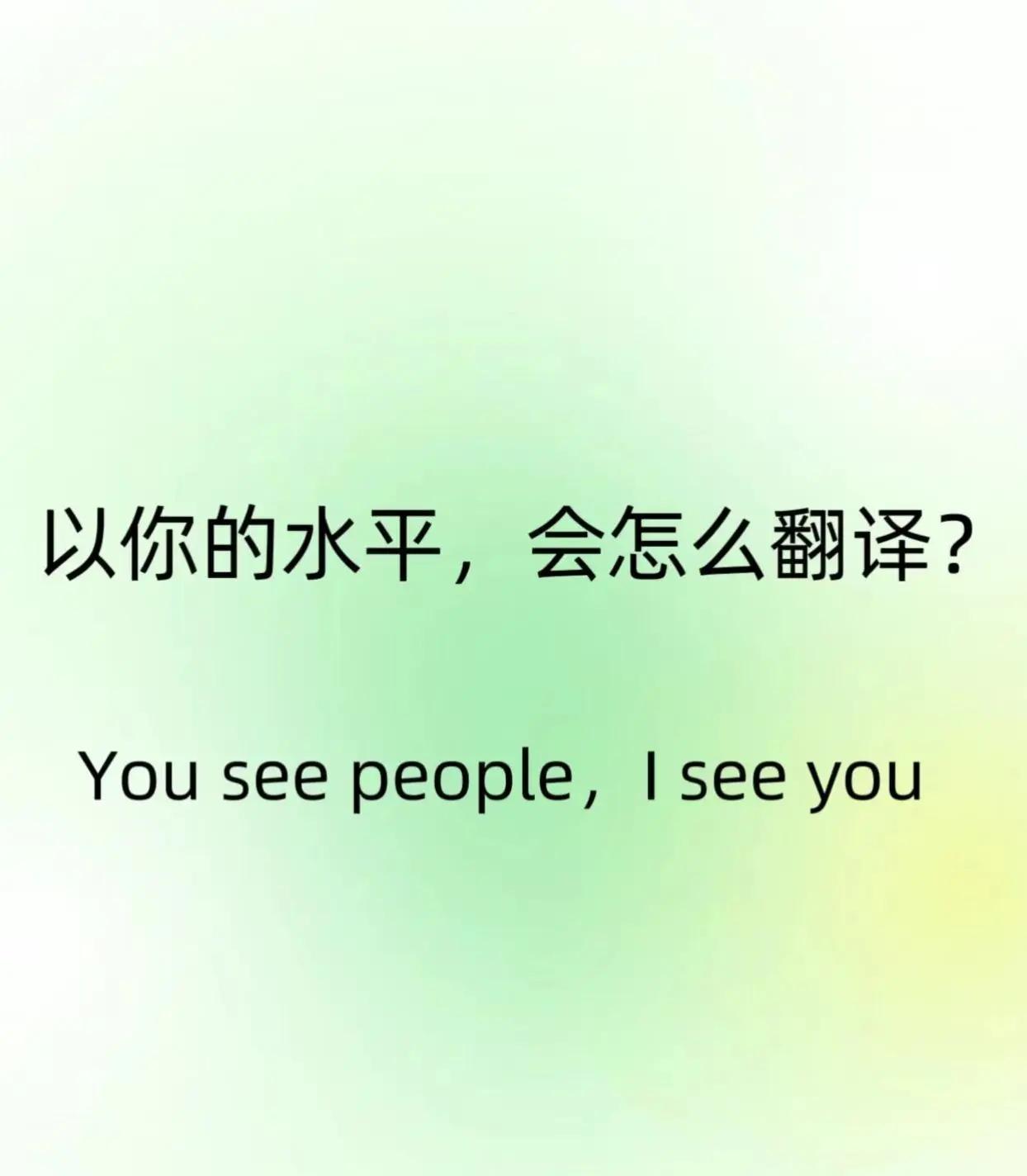以你的英文水平和文采，会怎么翻译Youseepeople,Iseey