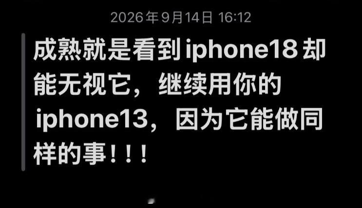 成熟就是看到iPhone18却能无视他，继续用你的iPhone13，因为它能做同
