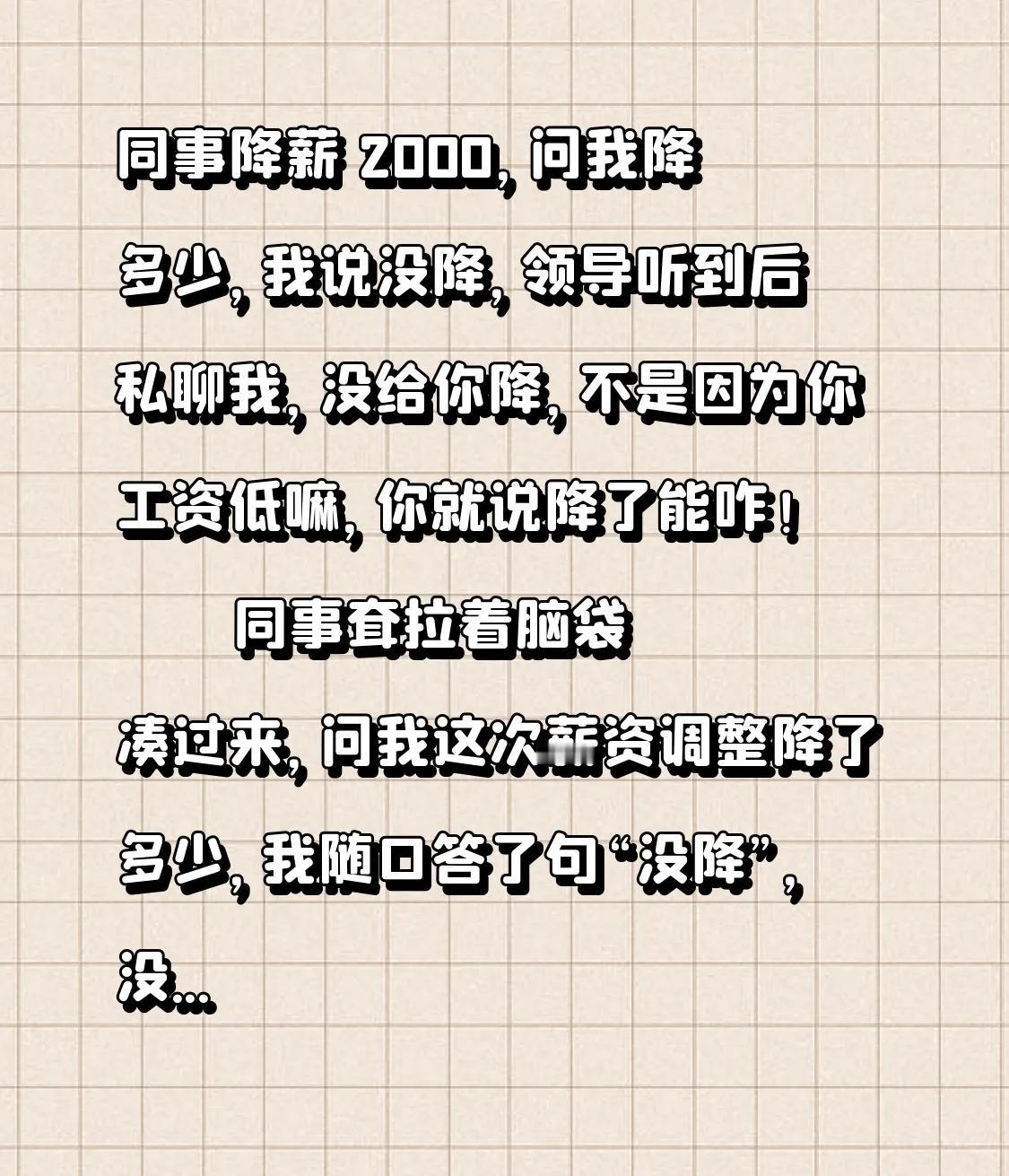 同事降薪2000，问我降多少，我说没降，领导听到后私聊我，没给你降，不是因为你