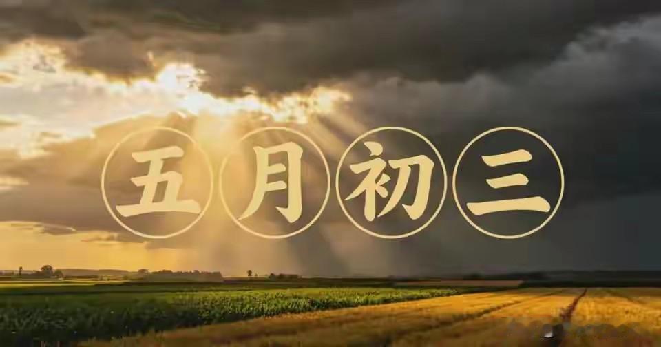 明日五月初三，牢记：一要看，二要忌，吃三样，顺天时，保平安！明天是农历五月