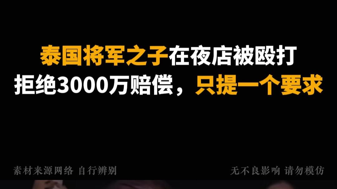 "泰国将军之子在夜店被殴打，拒绝3000万赔偿，只提一个要求！ "