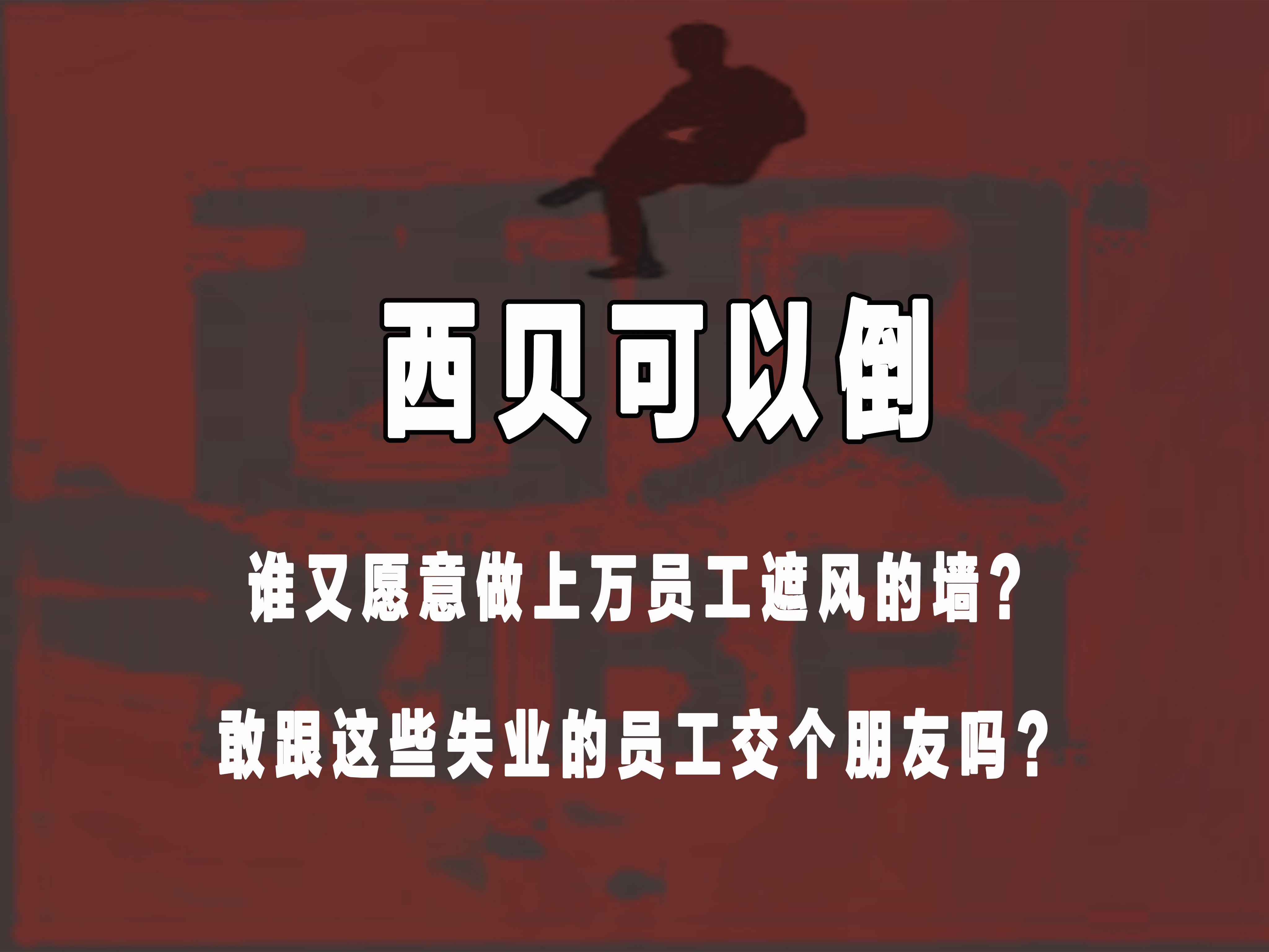 西贝可以倒闭谁敢来跟西贝失业的上万名的员工交个朋友呢？我们不要只看到一个老板赚钱而忽视了一个老板给社