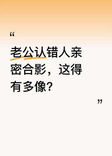 有这么一件趣事，老公和别人亲密合影，结果是认错人了。网友都调侃，就算亲妈来了都可
