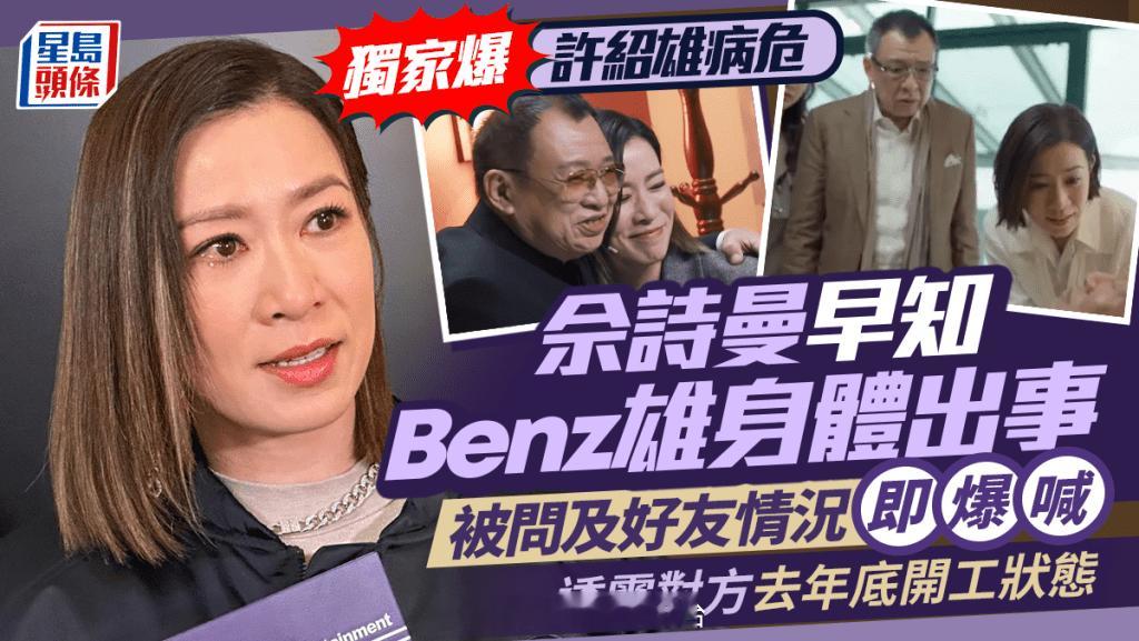 许绍雄病危|佘诗曼早知Benz雄身体出事被问及好友情况即爆喊透露对方去年底开