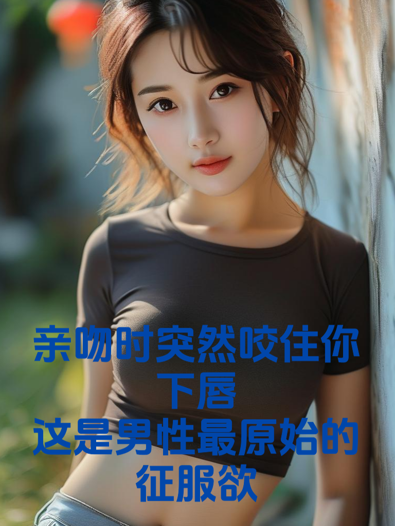 亲吻时突然咬住你下唇：这是男性最原始的征服欲