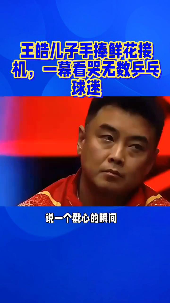 王皓儿子手捧鲜花接机，一幕看哭无数乒乓球迷。王皓儿子手捧鲜花接机，一幕看哭无数