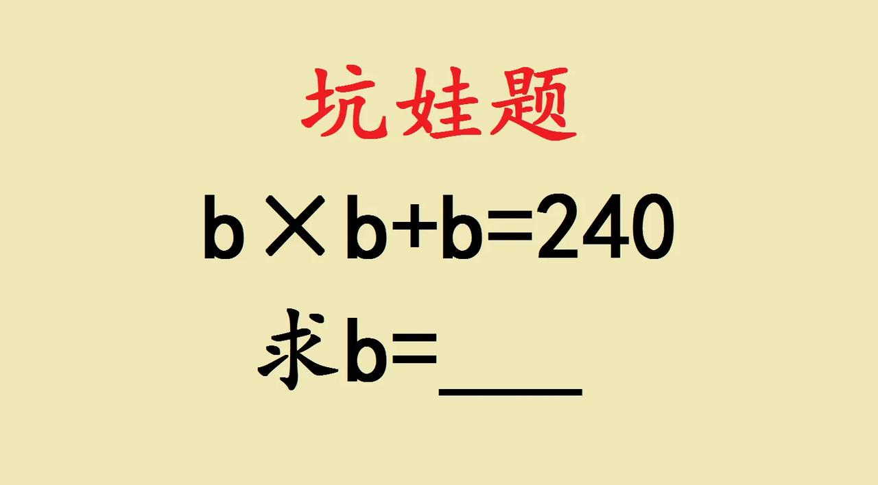 这是一道五年级坑娃题，经典题目，考一次忘一次。如图所示b×b+b＝240，求