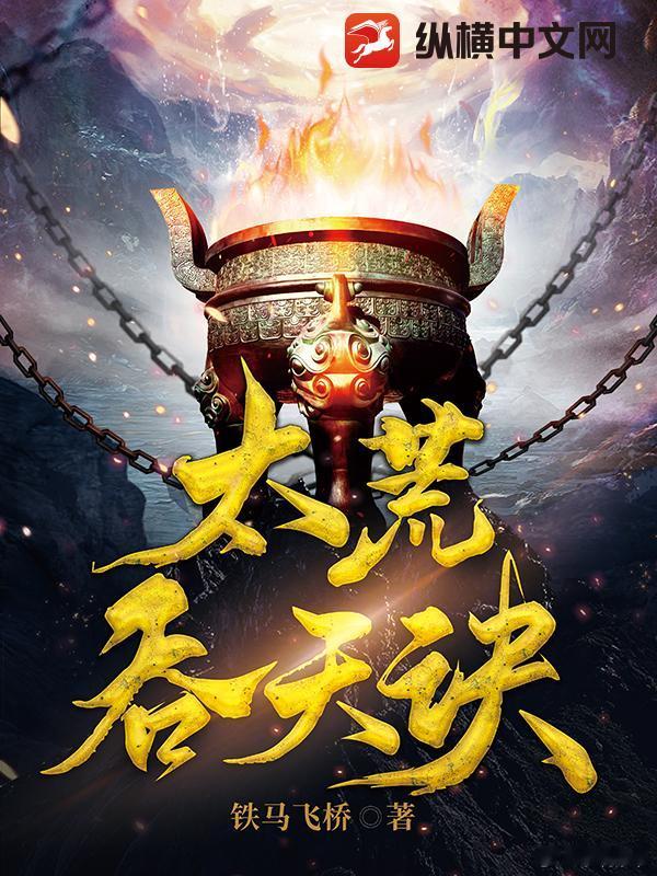 推书今日小说推荐【书名】《太荒吞天诀》【作者】铁马飞桥【类型】东方玄幻【网站】