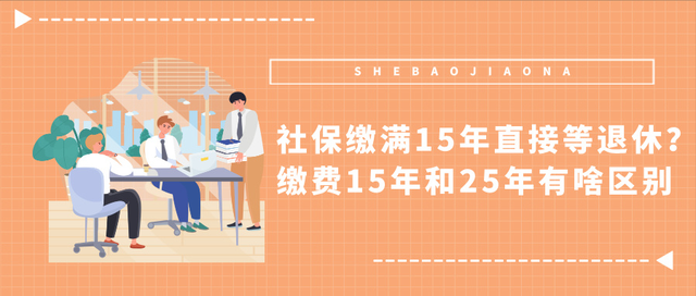 社保缴满15年直接等退休? 缴费15年和25年有啥区别