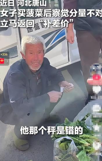 河北唐山，女子买了2斤菠菜，回家一称立即返回找到卖菜大爷，说：大爷，你这秤不对！