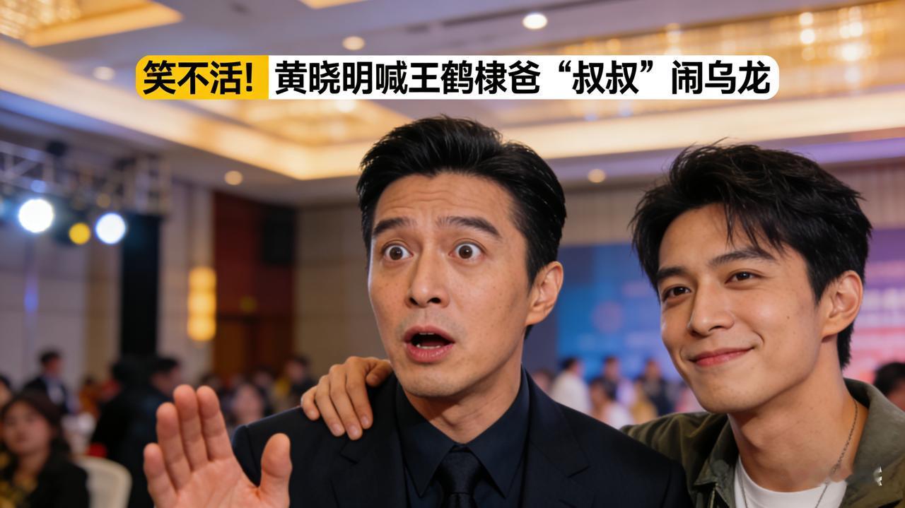 笑不活！黄晓明喊王鹤棣爸