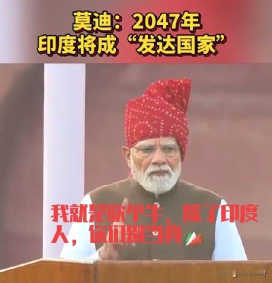 莫迪已经魔怔了，印度在莫迪眼里是世界第一强国，大国这还不算晚，莫迪又有了新目标，