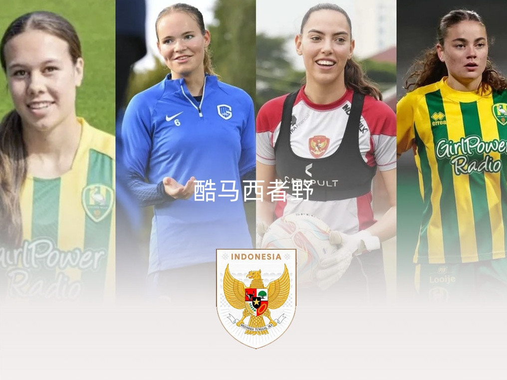 印尼女足狂揽4大归化猛将！荷甲军团+美国新星剑指亚洲杯资格赛