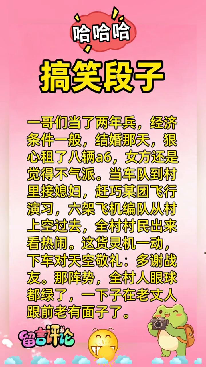 搞笑段子。一哥们当了两年兵，经济条件一般，结婚那天狠心租了八辆a6，女方还是觉