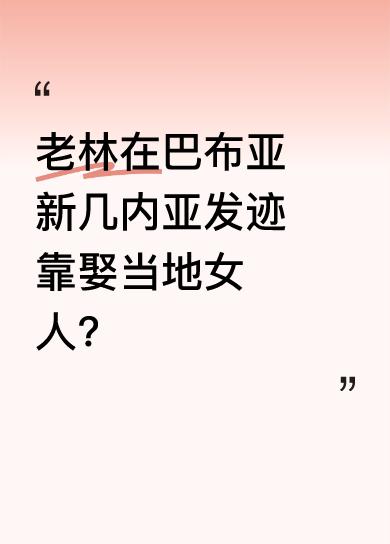 老林在巴布亚新几内亚发迹，是因为娶了当地有势力的混血土人女人。土人女人看中他的经