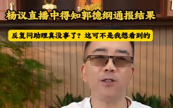 郭德纲没事之后，杨议在直播间称，这不是我想看到的结果，一边和助理说，一边还在不停