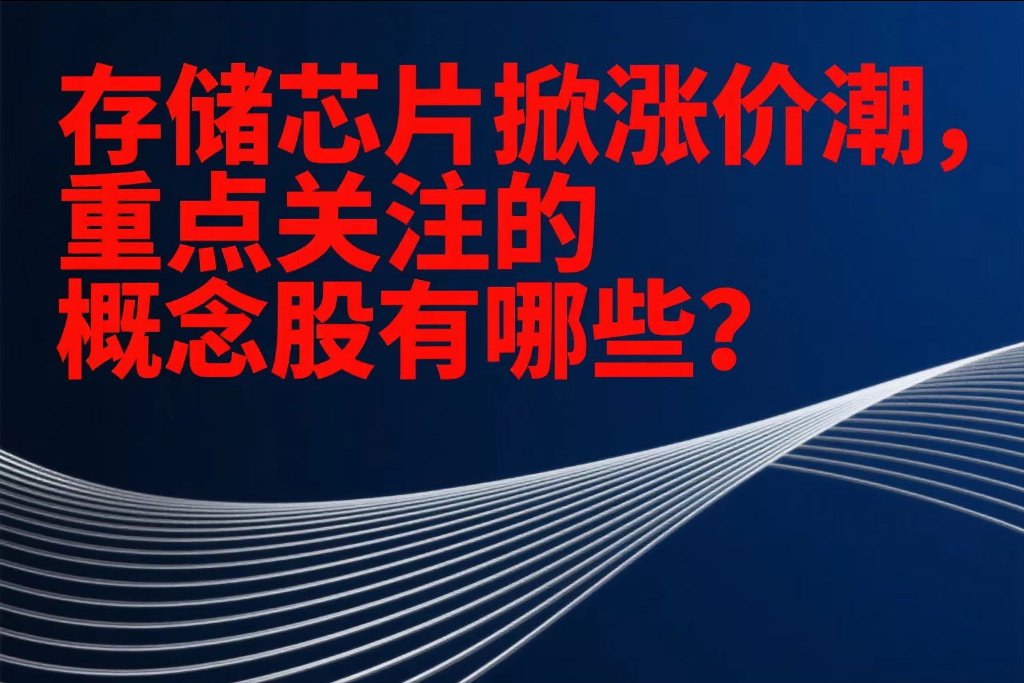 存储芯片掀涨价潮, 重点关注的概念股有哪些?