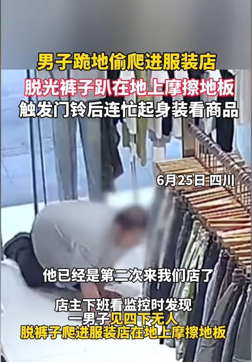 四川资阳，一男子爬进一家服装店，然后趁着店里没人，竟然脱了裤子趴在地上蹭地板。老