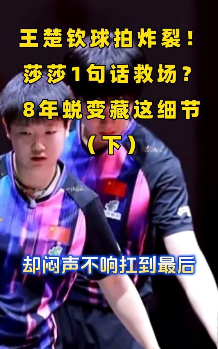 王楚钦球拍炸裂！莎莎1句话救场？8年蜕变藏这细节(下)。更绝的是莎莎自己球拍也
