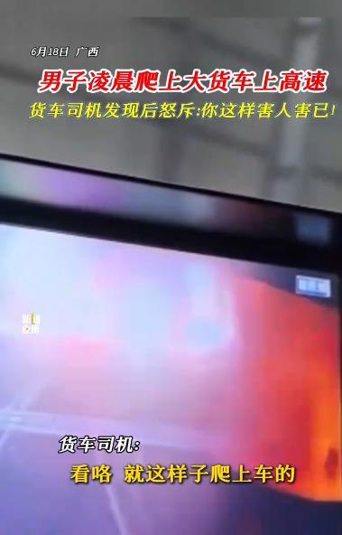 “太吓人了！”6月18日，广西，一男子凌晨爬上大货车，一路跟着司机上了高速！直到