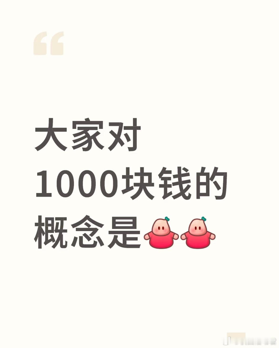 大家对1000块钱的概念是？​​​