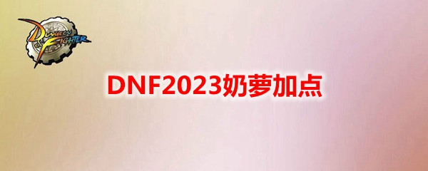 DNF2023奶萝加点