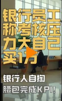 银行员工称考核压力大自己买1万【银行人自掏腰包完成KPI！贷款利息更难赚了，银