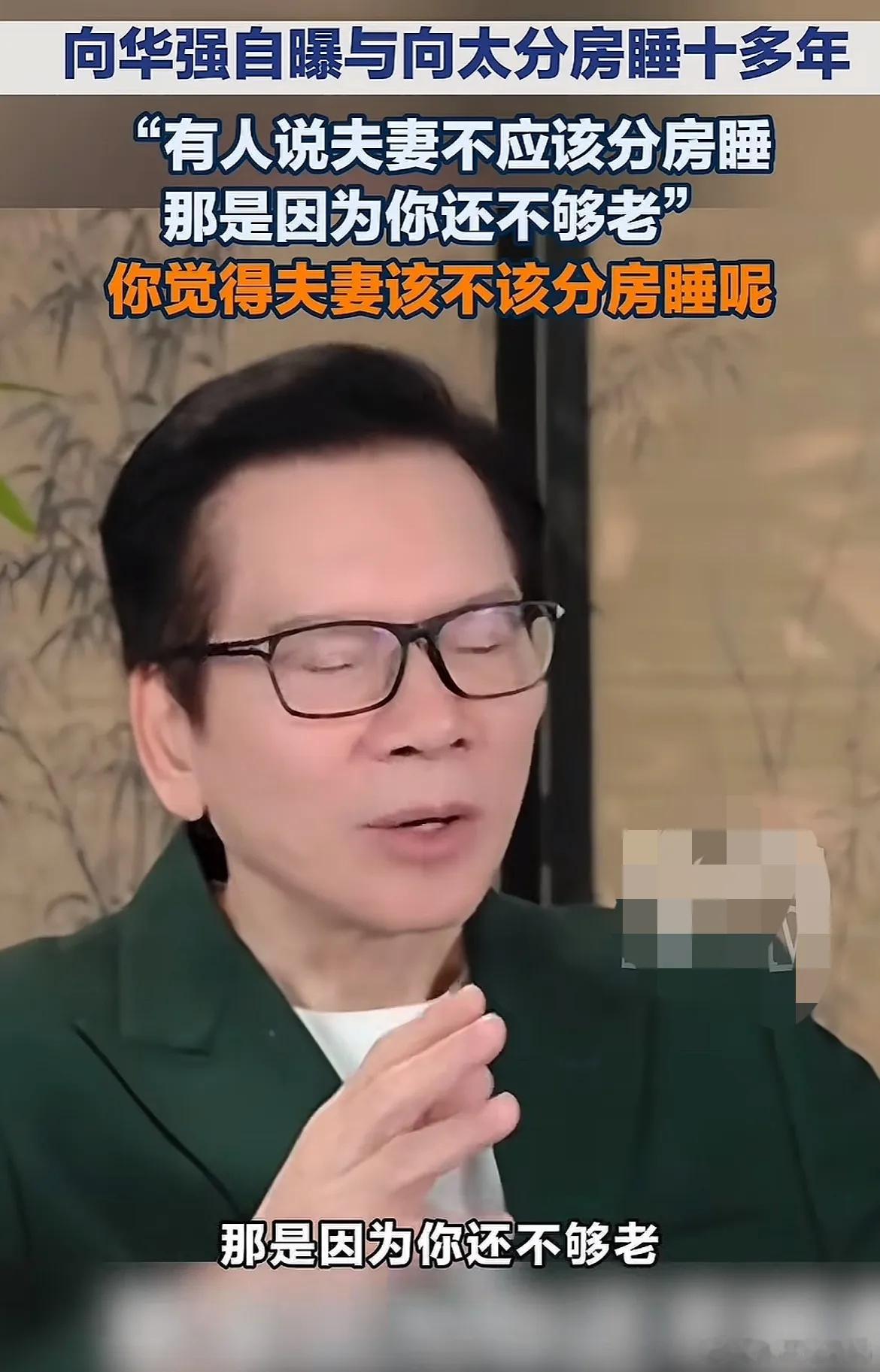 向华强谈及夫妻分房睡时直言：“有人说夫妻不该分房睡，那是因为你们还不够老，除非年