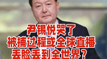 尹锡悦哭了！被捕过程或全球直播，丢脸丢到全世界？韩国政坛近日再度成为全球焦