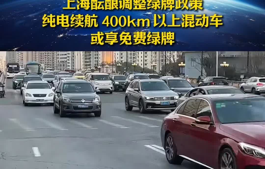 上海酝酿调整绿牌政策！纯电续航在400公里以上的混动车辆将免费享有上海绿牌！