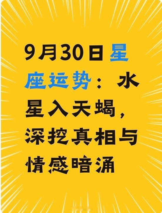 9月30日水星进天蝎，今天适合深挖真相，但也容易翻旧账。水星掌管思维和沟通。进了