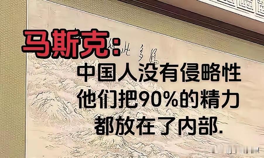 马斯克说，中国人没有侵略性，他们把90%的精力都放在内部。你不得不佩服一个老