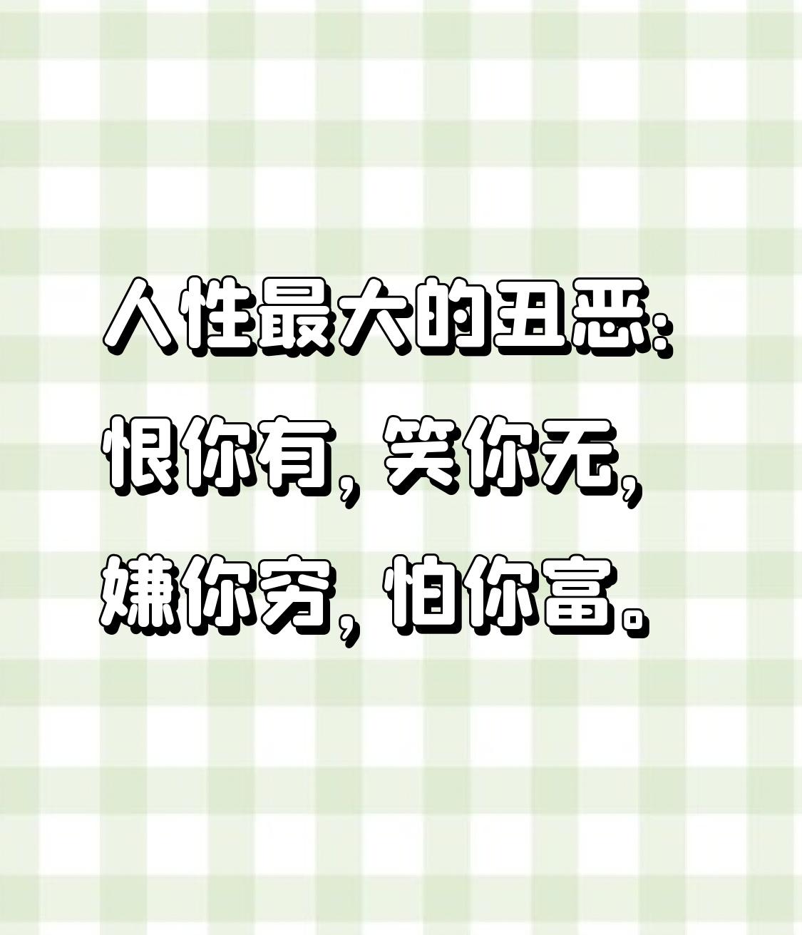 人性最大的丑恶：恨你有，笑你无，嫌你穷，怕你富。
