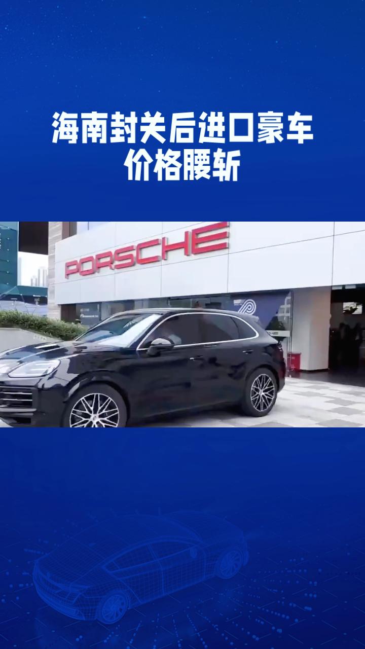 海南封关后，进口豪车价格腰斩，120多万的卡宴为何只需60多万？近年来，海南自