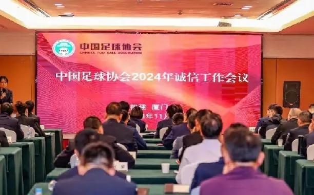 中国足协，专门召开诚信工作会议？2024年11月，中国足协在厦门召开了诚信工作