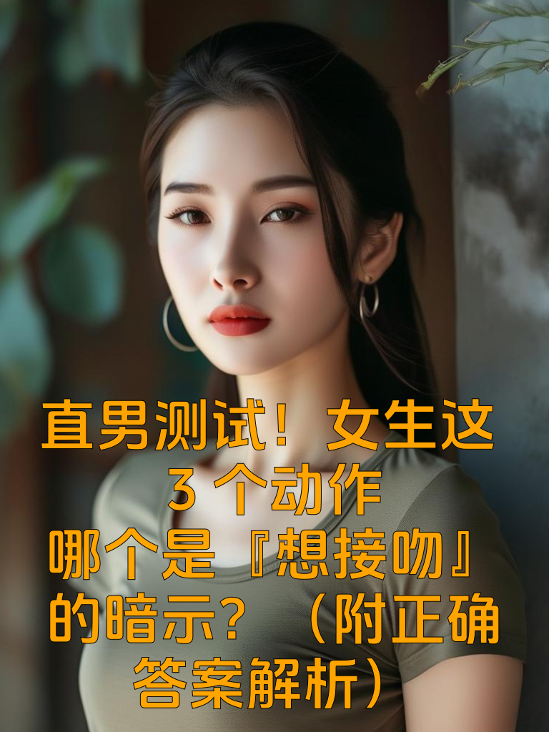 直男测试！女生这3个动作，哪个是『想接吻』的暗示？（附正确答案解析）